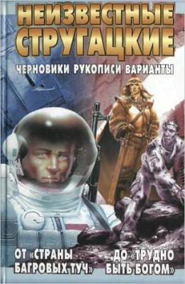 Неизвестные Стругацкие От «Страны багровых туч» до «Трудно быть богом»: черновики, рукописи, варианты