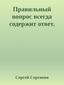 Правильный вопрос всегда содержит ответ