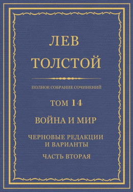 Полное собрание сочинений. Том 14. Война и мир. Черновые редакции и варианты. Часть вторая