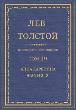 Полное собрание сочинений. Том 19. Анна Каренина. Части 5–8