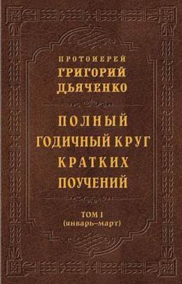 Полный годичный круг кратких поучений. Том I (январь – март).