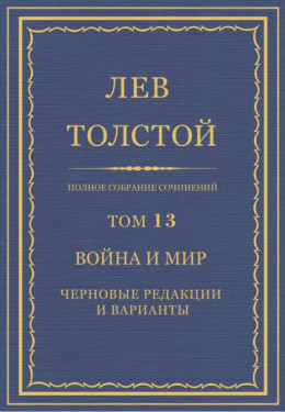 Полное собрание сочинений. Том 13. Война и мир. Черновые редакции и варианты. Часть первая