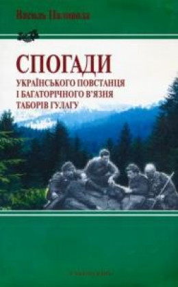 СПОГАДИ УКРАЇНСЬКОГО ПОВСТАНЦЯ І БАГАТОРІЧНОГО В'ЯЗНЯ ГУЛАГУ