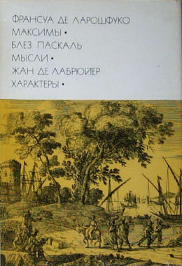 Франсуа де Ларошфуко. Максимы. Блез Паскаль. Мысли. Жан де Лабрюйер. Характеры