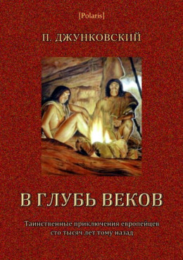 В глубь веков<br />(Таинственные приключения европейцев сто тысяч лет тому назад. В дали времен. Том III)