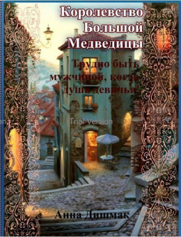 Королевство Большой Медведицы. Трудно быть мужчиной, когда душа девичья! (СИ)