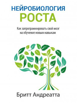 Нейробиология роста. Как запрограммировать свой мозг на обучение новым навыкам