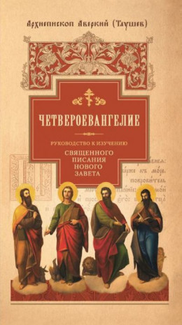 Руководство к изучению Священного Писания Нового Завета. Четвероевангелие (Архиеп. Аверкий Таушев) 