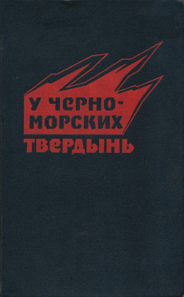 У черноморских твердынь. Отдельная Приморская армия в обороне Одессы и Севастополя. Воспоминания