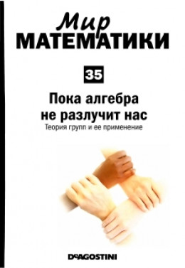 Мир математики: m. 35 Пока алгебра не разлучит нас. Теория групп и ее применение.