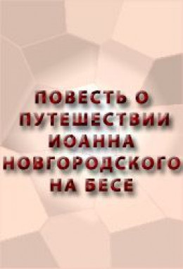 ПОВЕСТЬ О ПУТЕШЕСТВИИ ИОАННА НОВГОРОДСКОГО НА БЕСЕ