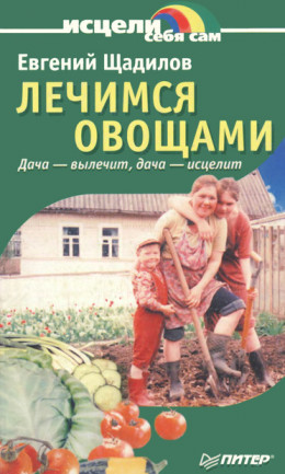 Лечимся овощами. Дача — вылечит, дача — исцелит