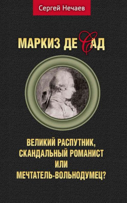 Маркиз де Сад. Великий распутник, скандальный романист или мечтатель-вольнодумец?