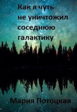 Как я чуть не уничтожил соседнюю галактику (СИ)