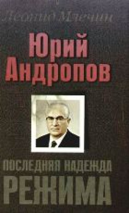 Юрий Андропов. Последняя надежда режима.