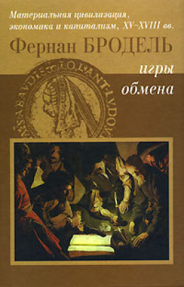 Игры Обмена. Материальная цивилизация, экономика и капитализм в XV-XVIII вв. Том 2