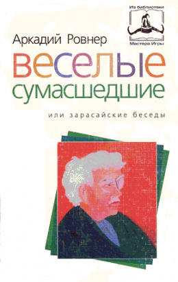 ВЕСЕЛЫЕ СУМАСШЕДШИЕ, или ЗАРАСАЙСКИЕ БЕСЕДЫ