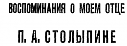 ВОСПОМИНАНИЯ  0  МОЕМ ОТЦЕ П. А. СТОЛЫПИНЕ