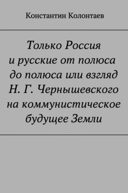 Только Россия и Русские от полюса до полюса или взгляд Н. Г. Чернышевского на коммунистическое будущее Земли