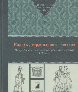 Кадеты, гардемарины, юнкера. Мемуары воспитанников военных училищ XIX века 