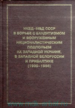 НКВД-МВД СССР в борьбе с бандитизмом и вооруженным националистическим подпольем на Западной Украине, в Западной Белоруссии и Прибалтике (1939-1956)