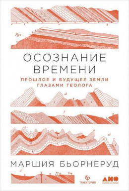 Осознание времени. Прошлое и будущее Земли глазами геолога