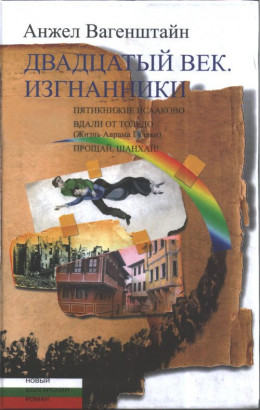 Двадцатый век. Изгнанники: Пятикнижие Исааково; Вдали от Толедо (Жизнь Аврама Гуляки); Прощай, Шанхай!