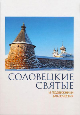 Соловецкие святые и подвижники благочестия: жизнеописания, некоторые поучения, чудесные и знаменательные случаи