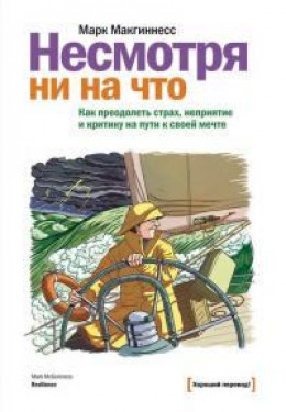 Несмотря ни на что [Как преодолеть страх, неприятие и критику на пути к своей мечте]